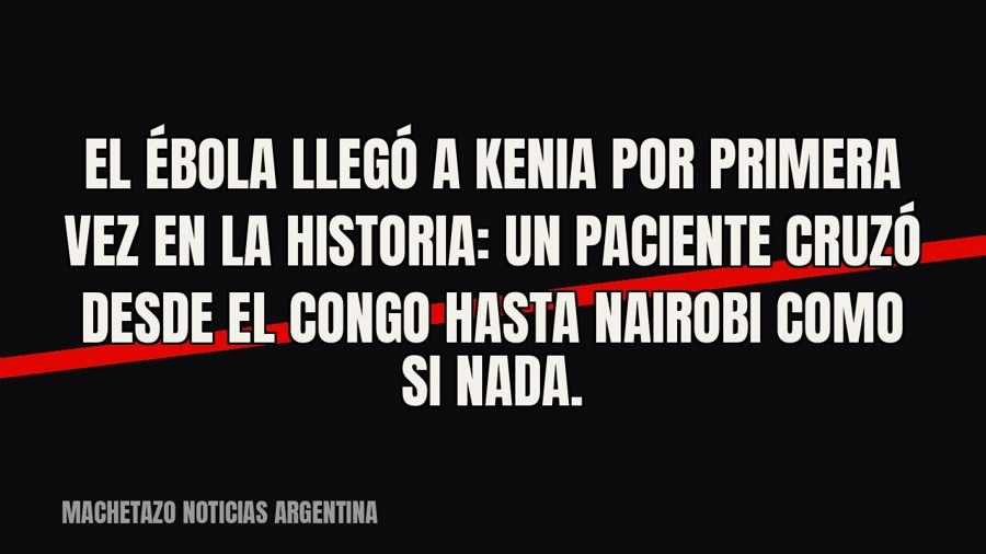 El ébola llegó a Kenia por primera vez en la historia: un paciente cruzó desde el Congo hasta Nairobi como si…