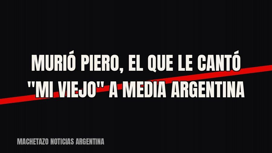 Murió Piero, el que le cantó "Mi viejo" a media Argentina