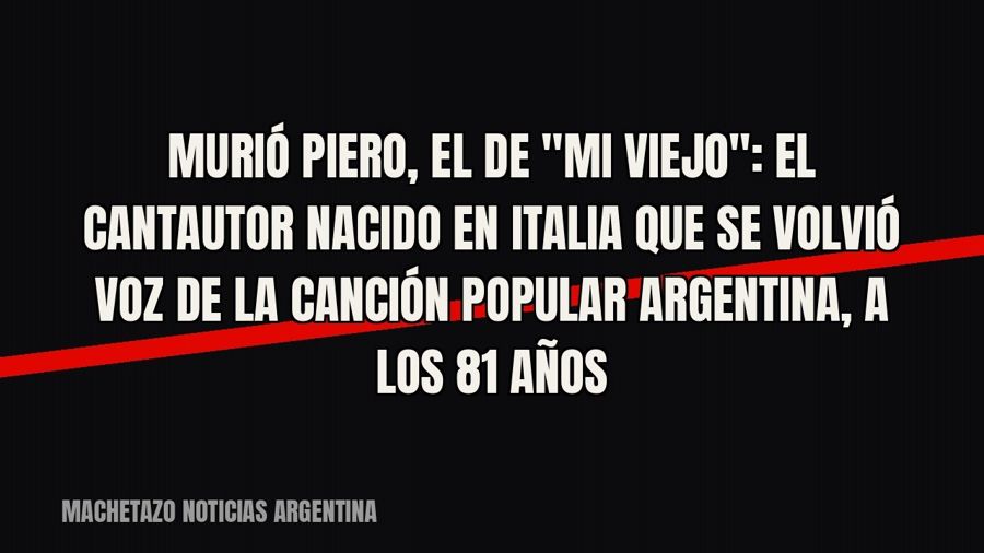 Murió Piero, el de "Mi viejo": el cantautor nacido en Italia que se volvió voz de la canción…