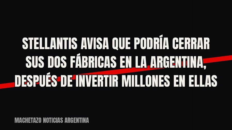 Stellantis avisa que podría cerrar sus dos fábricas en la Argentina, después de invertir millones en ellas