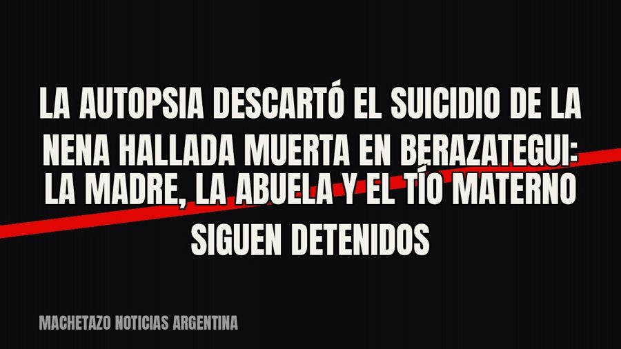 La autopsia descartó el suicidio de la nena hallada muerta en Berazategui: la madre, la abuela y el tío…