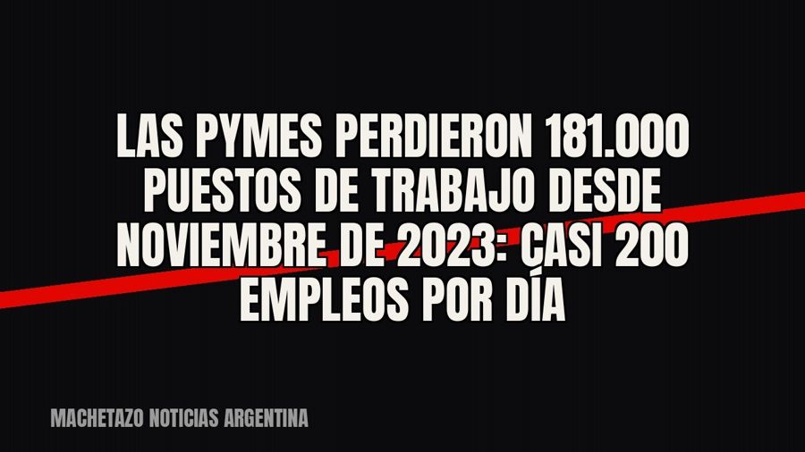 Las pymes perdieron 181.000 puestos de trabajo desde noviembre de 2023: casi 200 empleos por día
