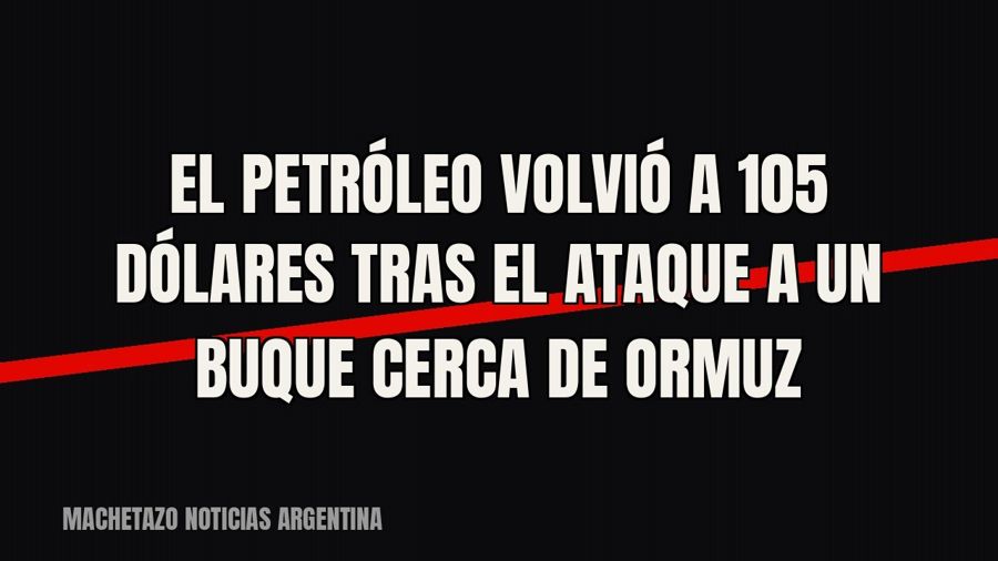 El petróleo volvió a 105 dólares tras el ataque a un buque cerca de Ormuz