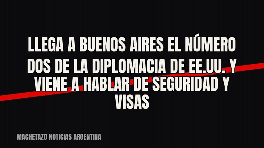 Llega a Buenos Aires el número dos de la diplomacia de EE.UU. y viene a hablar de seguridad y visas