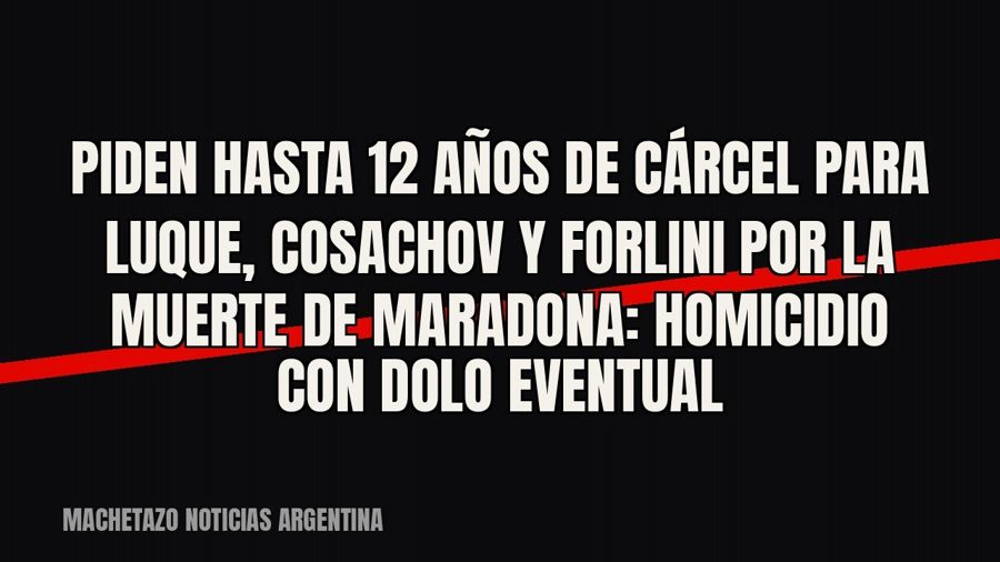 Piden hasta 12 años de cárcel para Luque, Cosachov y Forlini por la muerte de Maradona: homicidio con dolo…