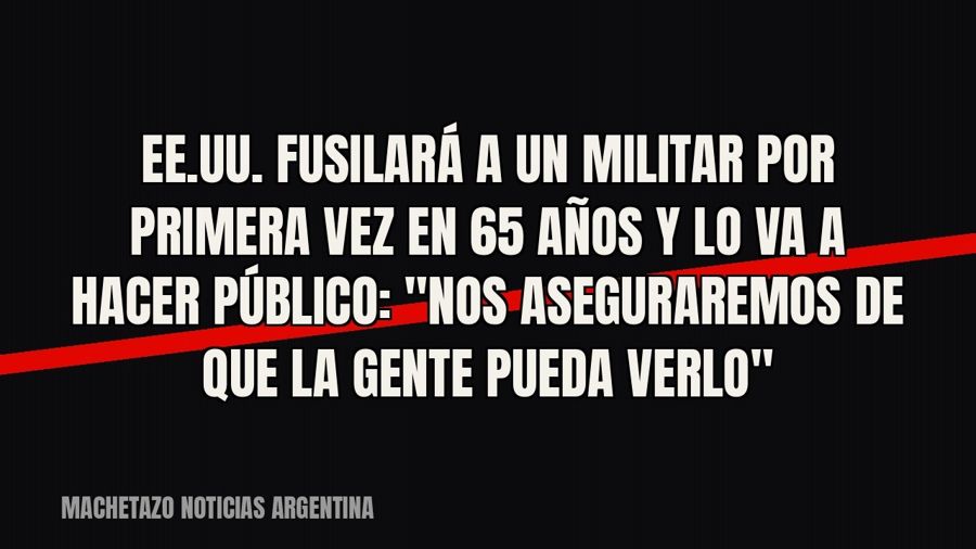 EE.UU. fusilará a un militar por primera vez en 65 años y lo va a hacer público: "Nos aseguraremos de…