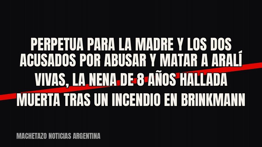 Perpetua para la madre y los dos acusados por abusar y matar a Aralí Vivas, la nena de 8 años hallada muerta…