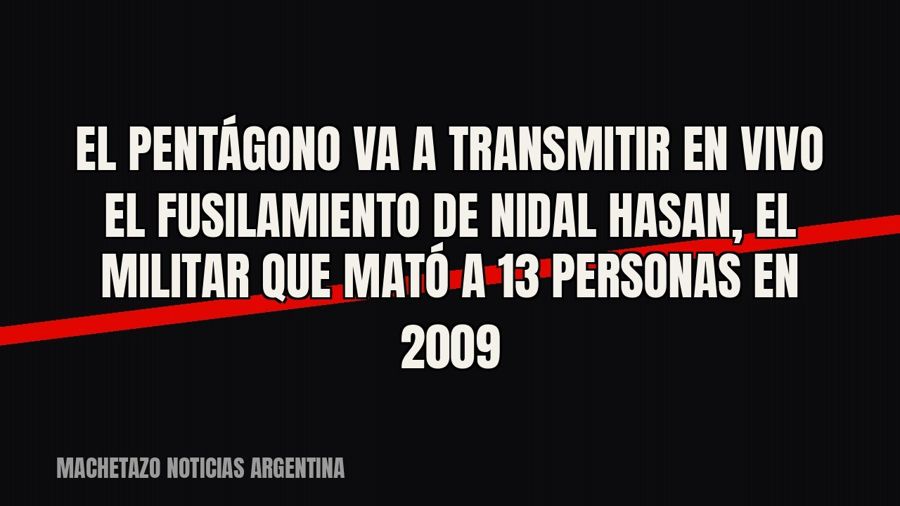 El Pentágono va a transmitir en vivo el fusilamiento de Nidal Hasan, el militar que mató a 13 personas en 2009