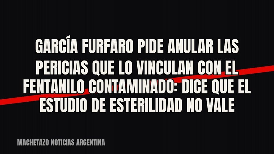 García Furfaro pide anular las pericias que lo vinculan con el fentanilo contaminado: dice que el estudio de…