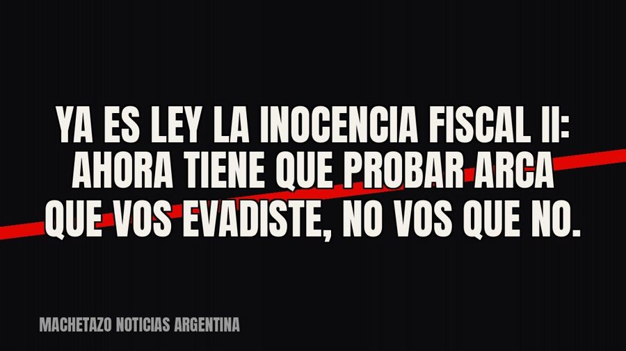 Ya es ley la Inocencia Fiscal II: ahora tiene que probar ARCA que vos evadiste, no vos que no.