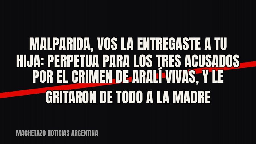 Malparida, vos la entregaste a tu hija”: perpetua para los tres acusados por el crimen de Aralí Vivas, y le…