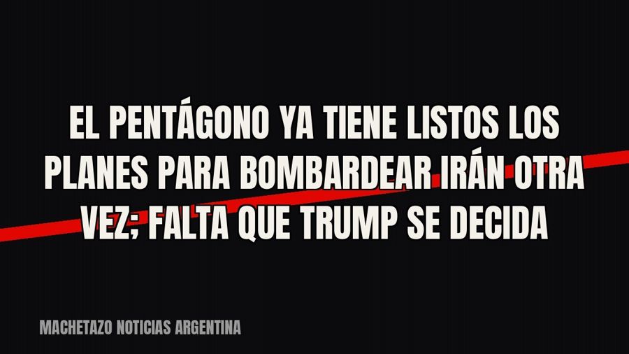 El Pentágono ya tiene listos los planes para bombardear Irán otra vez; falta que Trump se decida