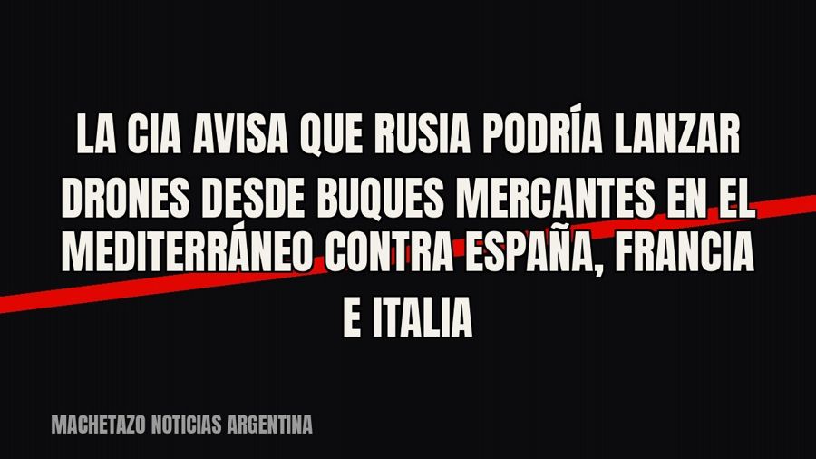 La CIA avisa que Rusia podría lanzar drones desde buques mercantes en el Mediterráneo contra España, Francia…