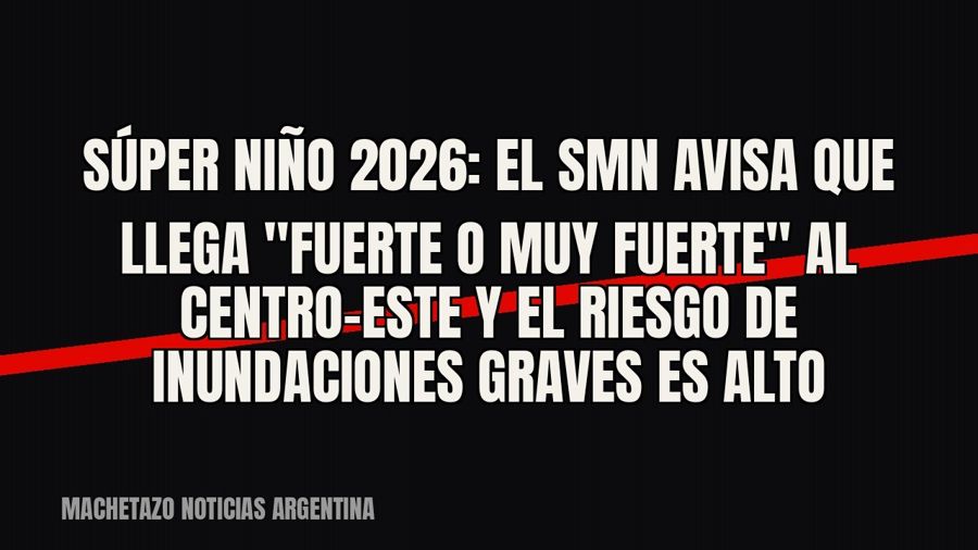 Súper Niño 2026: el SMN avisa que llega "fuerte o muy fuerte" al centro-este y el riesgo de…