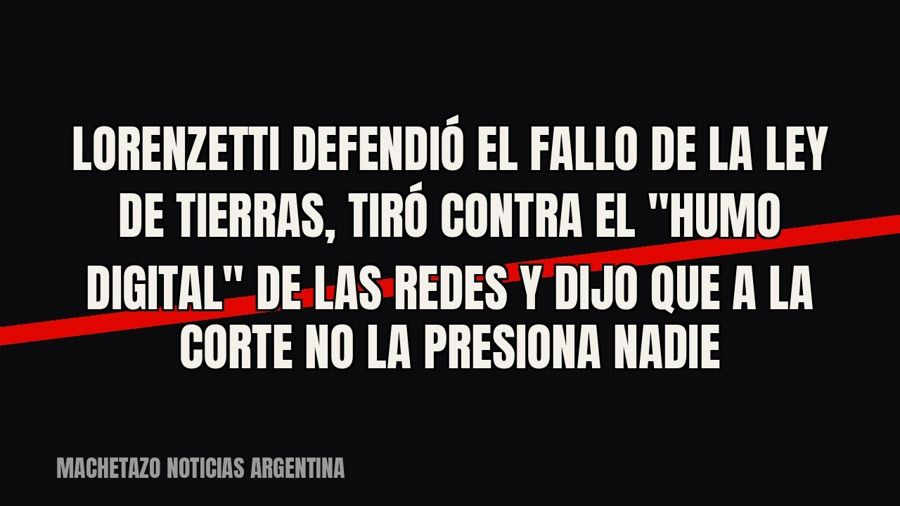 Lorenzetti defendió el fallo de la Ley de Tierras, tiró contra el "humo digital" de las redes y…