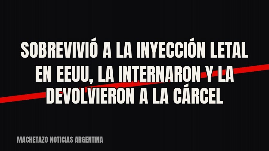 Sobrevivió a la inyección letal en EEUU, la internaron y la devolvieron a la cárcel