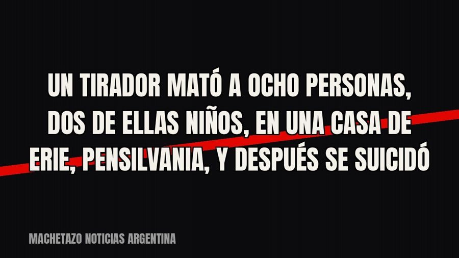 Un tirador mató a ocho personas, dos de ellas niños, en una casa de Erie, Pensilvania, y después se suicidó