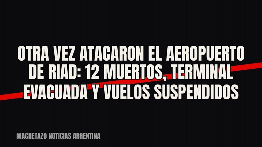 Otra vez atacaron el aeropuerto de Riad: 12 muertos, terminal evacuada y vuelos suspendidos