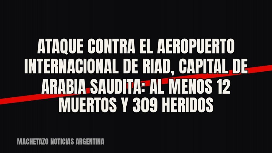 Ataque contra el aeropuerto internacional de Riad, capital de Arabia Saudita: al menos 12 muertos y 309…