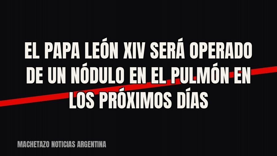 El Papa León XIV será operado de un nódulo en el pulmón en los próximos días