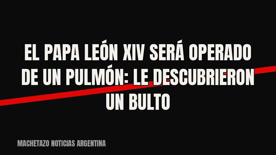 El papa León XIV será operado de un pulmón: le descubrieron un bulto