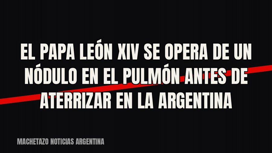 El papa León XIV se opera de un nódulo en el pulmón antes de aterrizar en la Argentina