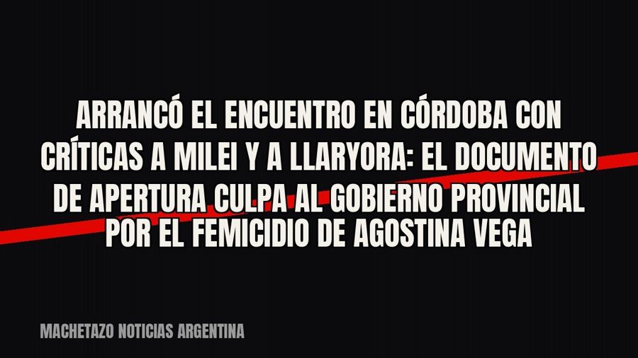 Arrancó el Encuentro en Córdoba con críticas a Milei y a Llaryora: el documento de apertura culpa al gobierno…