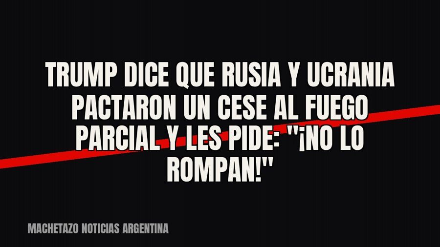 Trump dice que Rusia y Ucrania pactaron un cese al fuego parcial y les pide: "¡No lo rompan!"