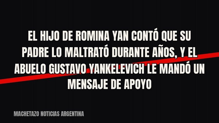 El hijo de Romina Yan contó que su padre lo maltrató durante años, y el abuelo Gustavo Yankelevich le mandó…