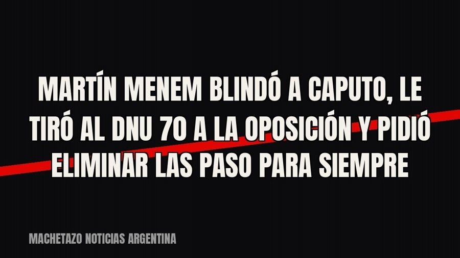 Martín Menem blindó a Caputo, le tiró al DNU 70 a la oposición y pidió eliminar las PASO para siempre