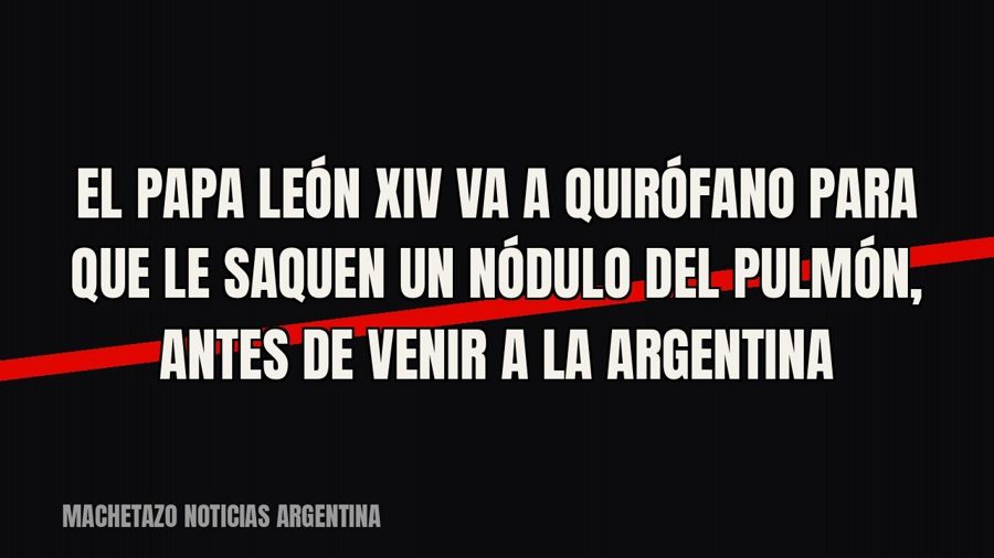 El Papa León XIV va a quirófano para que le saquen un nódulo del pulmón, antes de venir a la Argentina