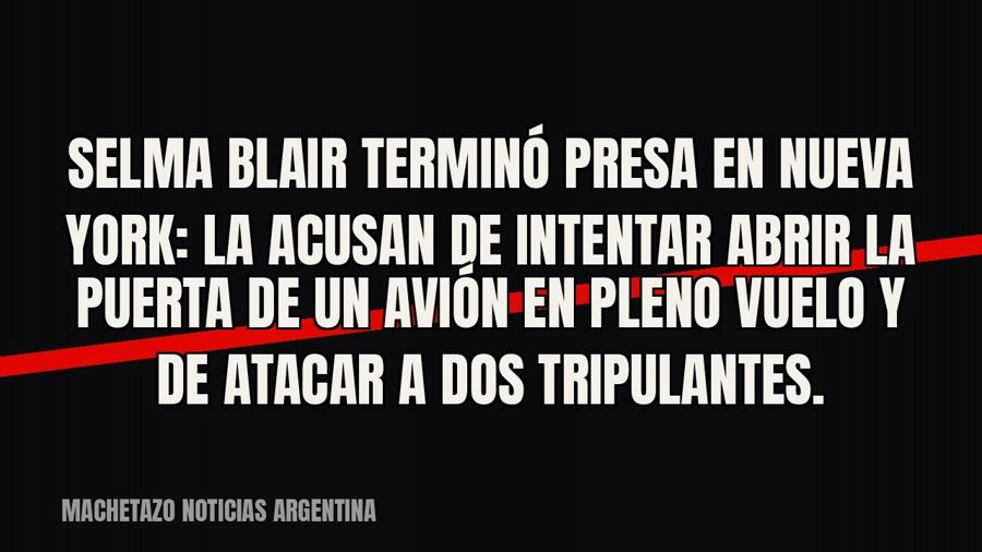 Selma Blair terminó presa en Nueva York: la acusan de intentar abrir la puerta de un avión en pleno vuelo y…
