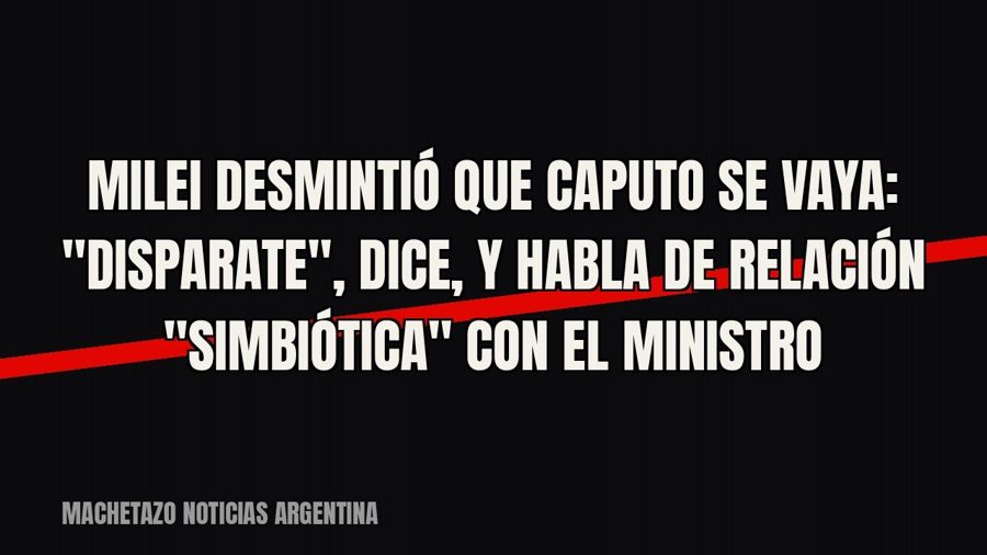 Milei desmintió que Caputo se vaya: "disparate", dice, y habla de relación "simbiótica"…