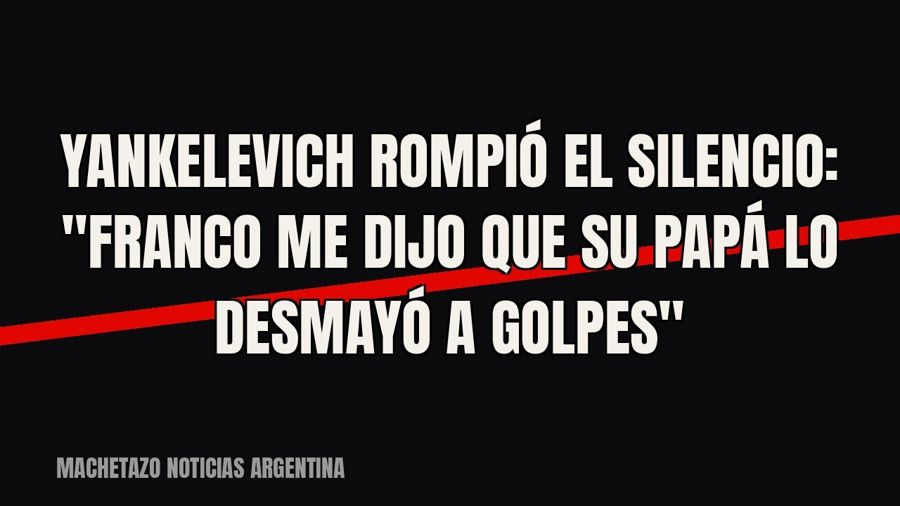 Yankelevich rompió el silencio: "Franco me dijo que su papá lo desmayó a golpes"