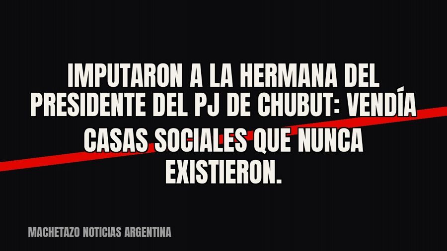 Imputaron a la hermana del presidente del PJ de Chubut: vendía casas sociales que nunca existieron.