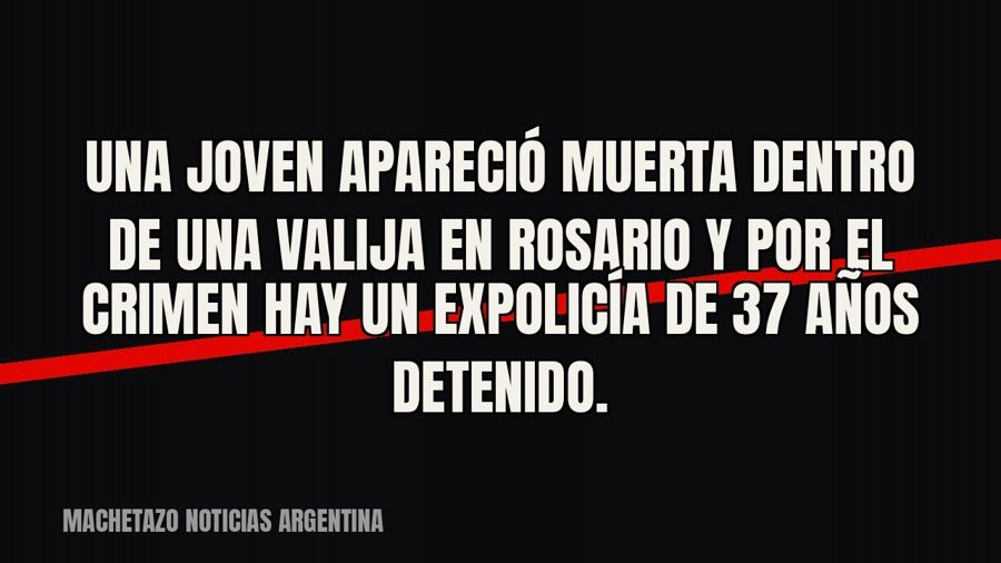 Una joven apareció muerta dentro de una valija en Rosario y por el crimen hay un expolicía de 37 años…