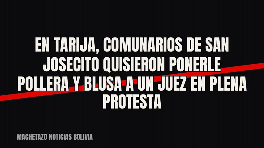 En Tarija, comunarios de San Josecito quisieron ponerle pollera y blusa a un juez en plena protesta