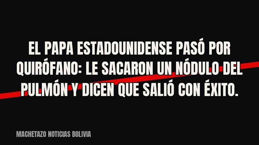 El Papa estadounidense pasó por quirófano: le sacaron un nódulo del pulmón y dicen que salió “con éxito”.