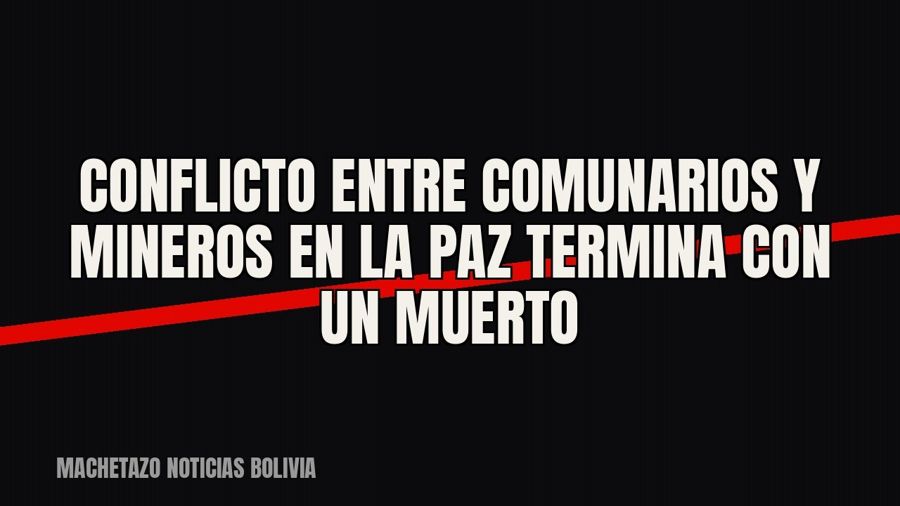 Conflicto entre comunarios y mineros en La Paz termina con un muerto