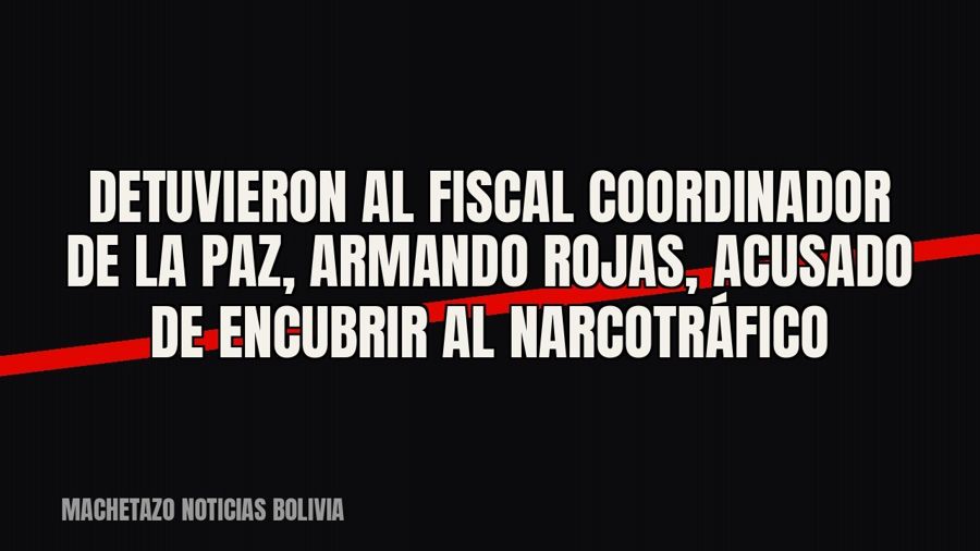 Detuvieron al fiscal coordinador de La Paz, Armando Rojas, acusado de encubrir al narcotráfico