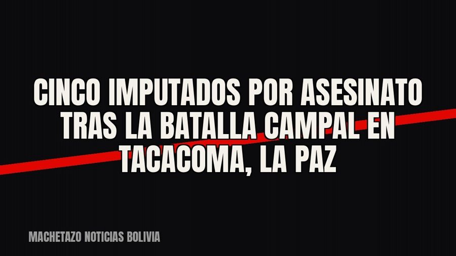 Cinco imputados por asesinato tras la batalla campal en Tacacoma, La Paz