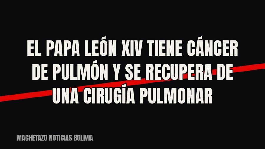 El papa León XIV tiene cáncer de pulmón y se recupera de una cirugía pulmonar