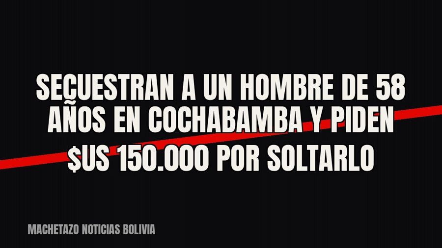 Secuestran a un hombre de 58 años en Cochabamba y piden $us 150.000 por soltarlo