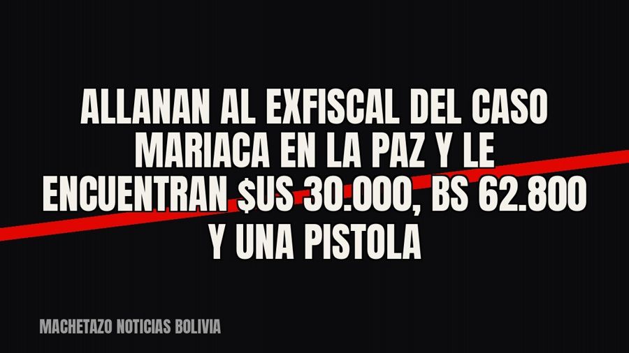 Allanan al exfiscal del caso Mariaca en La Paz y le encuentran $us 30.000, Bs 62.800 y una pistola