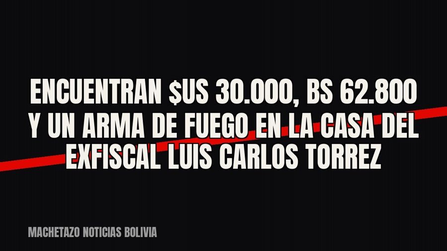Encuentran $us 30.000, Bs 62.800 y un arma de fuego en la casa del exfiscal Luis Carlos Torrez