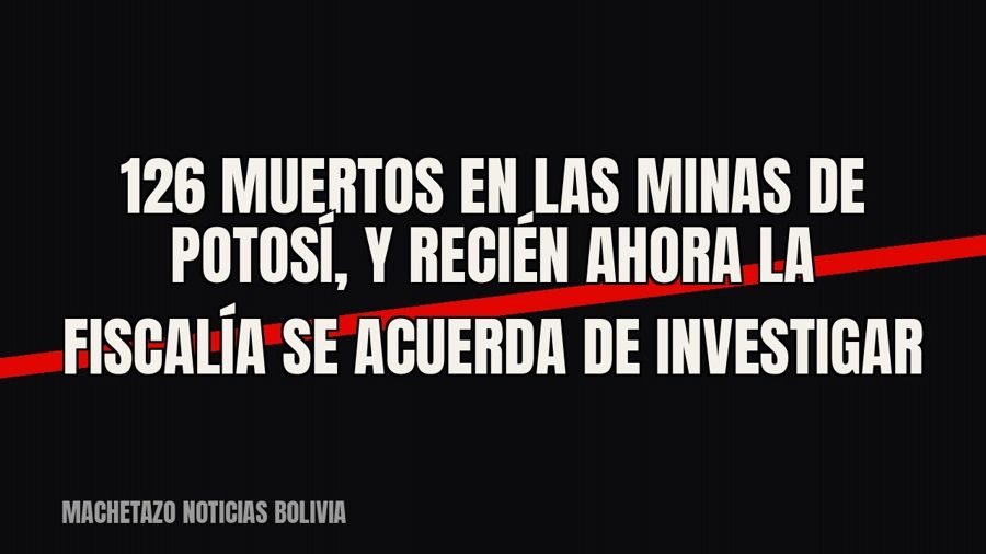 126 muertos en las minas de Potosí, y recién ahora la Fiscalía se acuerda de investigar