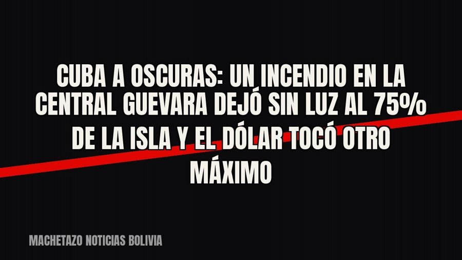 Cuba a oscuras: un incendio en la central Guevara dejó sin luz al 75% de la isla y el dólar tocó otro máximo