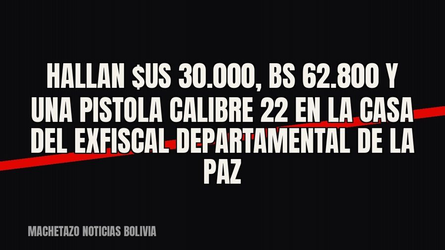 Hallan $us 30.000, Bs 62.800 y una pistola calibre 22 en la casa del exfiscal departamental de La Paz