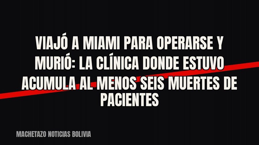 Viajó a Miami para operarse y murió: la clínica donde estuvo acumula al menos seis muertes de pacientes