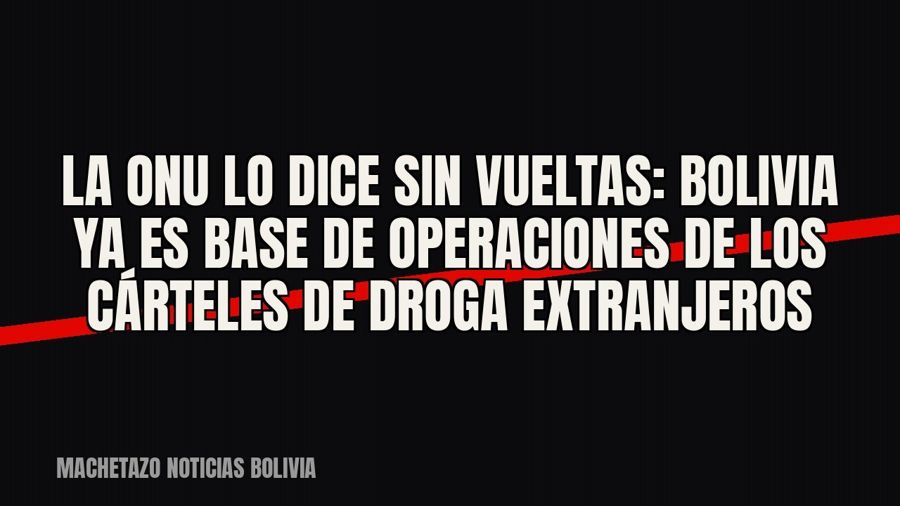 La ONU lo dice sin vueltas: Bolivia ya es base de operaciones de los cárteles de droga extranjeros